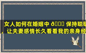 女人如何在婚姻中 🐛 保持聪明，让夫妻感情长久看看我的亲身经历